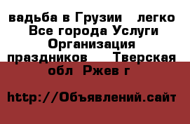Cвадьба в Грузии - легко! - Все города Услуги » Организация праздников   . Тверская обл.,Ржев г.